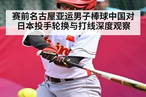 赛前名古屋亚运男子棒球中国对日本投手轮换与打线深度观察