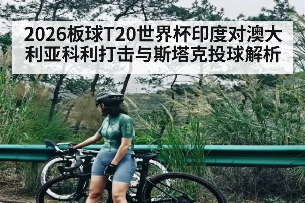 2026板球T20世界杯印度对澳大利亚科利打击与斯塔克投球解析